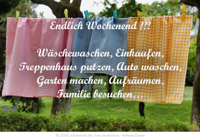 Wochenend-Spruch: "Endlich Wochenend !!! Wäschewaschen, Einkaufen, Treppenhaus putzen, Auto waschen, Garten machen, Aufräumen, Familie besuchen…"